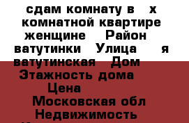 сдам комнату в 3-х комнатной квартире женщине  › Район ­ ватутинки › Улица ­ 2-я ватутинская › Дом ­ 6 › Этажность дома ­ 2 › Цена ­ 13 000 - Московская обл. Недвижимость » Квартиры аренда   . Московская обл.